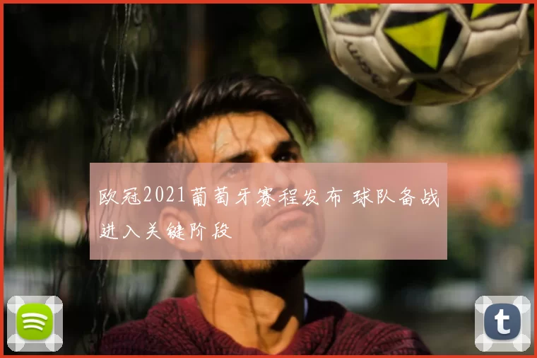 欧冠2021葡萄牙赛程发布 球队备战进入关键阶段