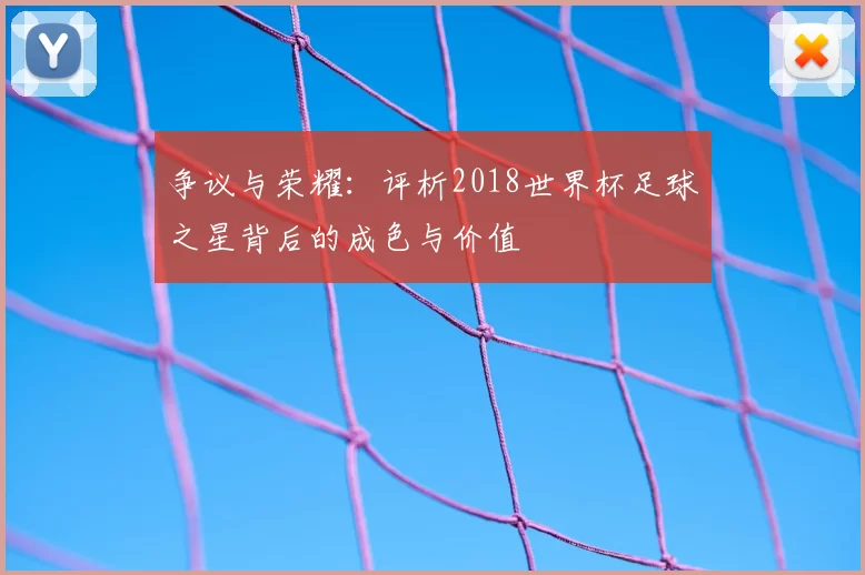 争议与荣耀:评析2018世界杯足球之星背后的成色与价值