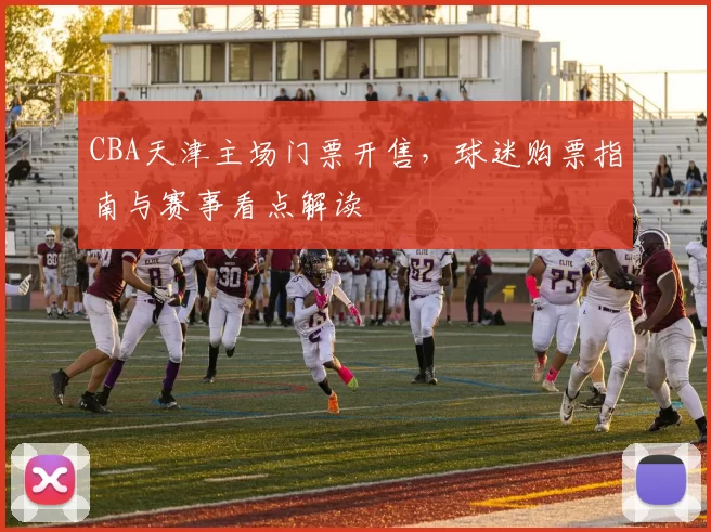 CBA天津主场门票开售，球迷购票指南与赛事看点解读