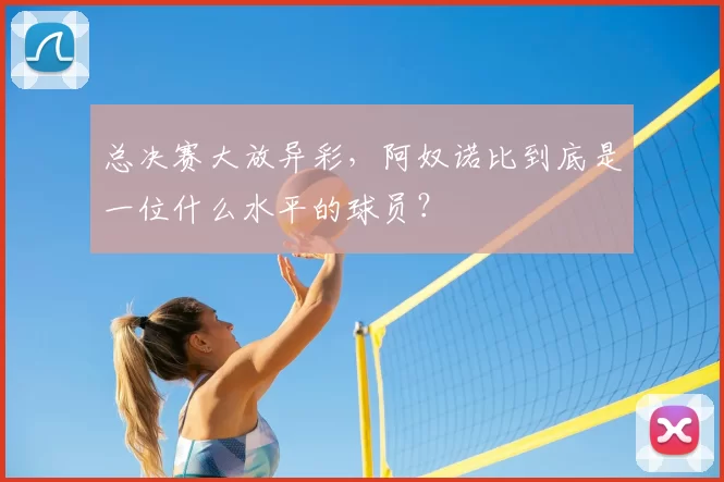 总决赛大放异彩,阿奴诺比到底是一位什么水平的球员?