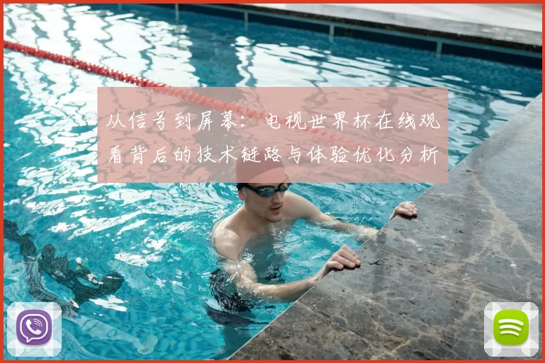从信号到屏幕：电视世界杯在线观看背后的技术链路与体验优化分析