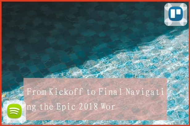 From Kickoff to Final Navigating the Epic 2018 Wor