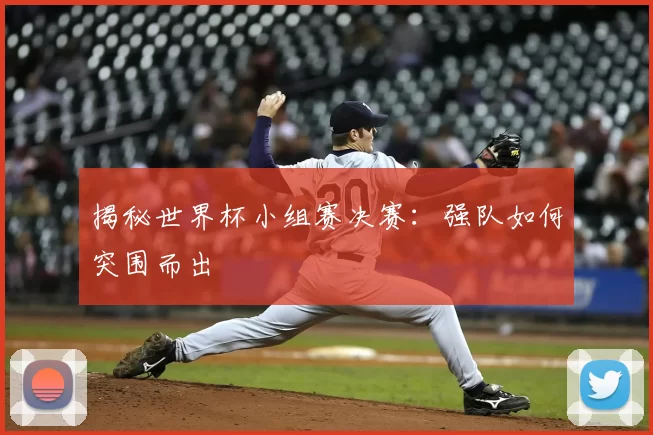 揭秘世界杯小组赛决赛：强队如何突围而出