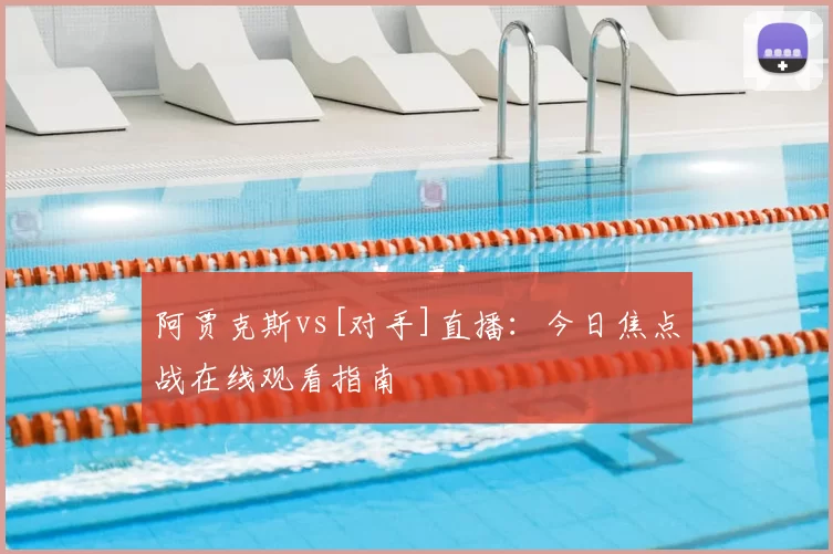 阿贾克斯vs[对手]直播：今日焦点战在线观看指南