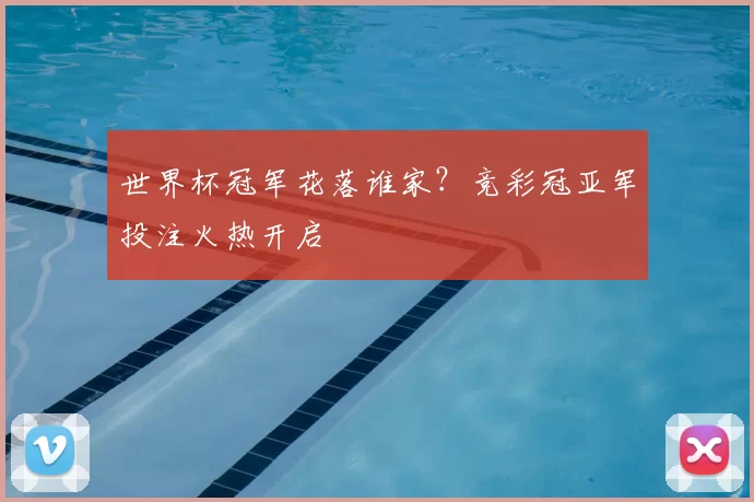 世界杯冠军花落谁家?竞彩冠亚军投注火热开启