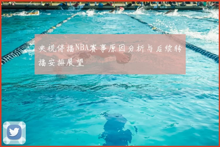 央视停播NBA赛事原因分析与后续转播安排展望
