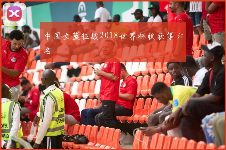 中国女篮征战2018世界杯收获第六名
