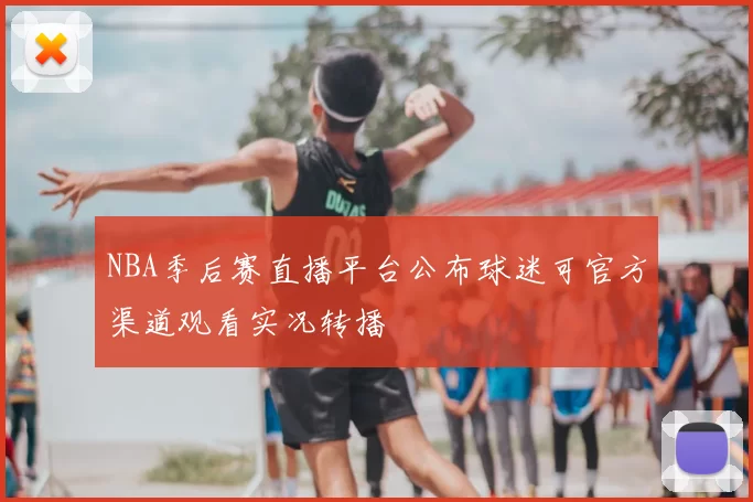 NBA季后赛直播平台公布球迷可官方渠道观看实况转播