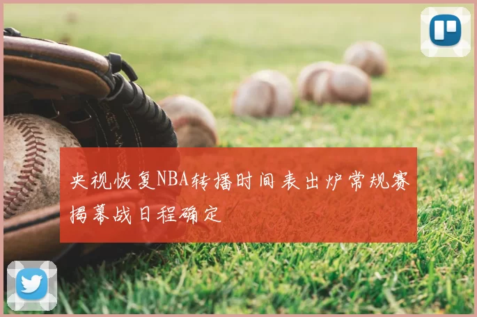央视恢复NBA转播时间表出炉常规赛揭幕战日程确定