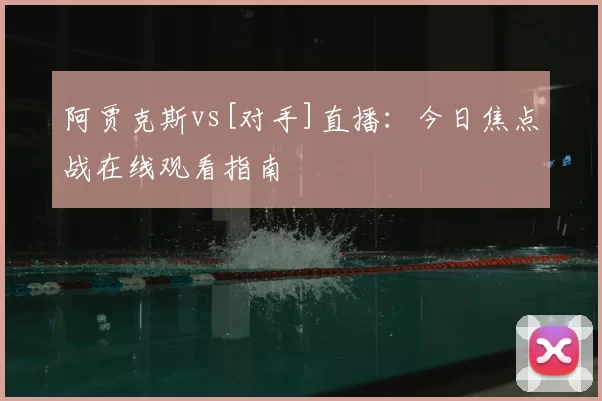 阿贾克斯vs[对手]直播：今日焦点战在线观看指南