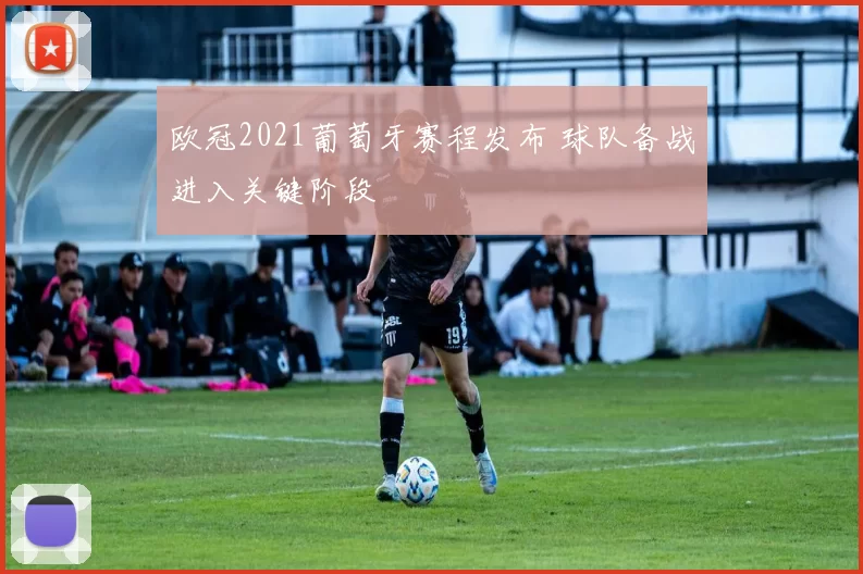 欧冠2021葡萄牙赛程发布 球队备战进入关键阶段