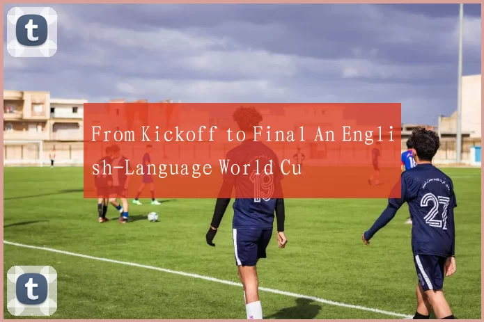 From Kickoff to Final An English-Language World Cu
