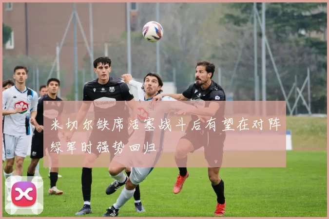 米切尔缺席活塞战斗后有望在对阵绿军时强势回归