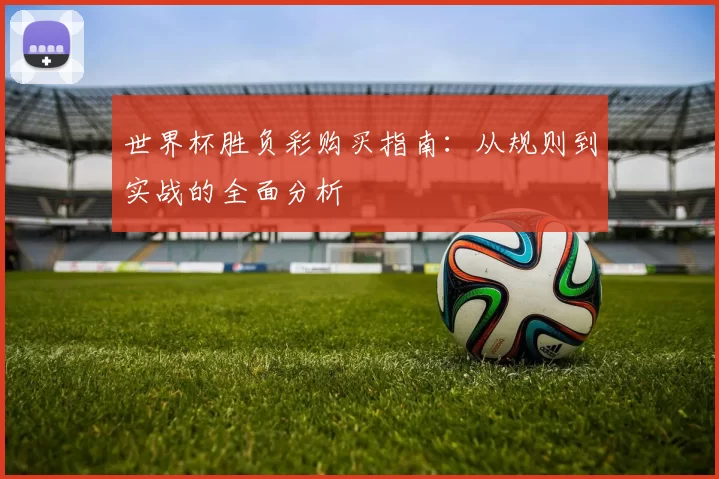 世界杯胜负彩购买指南：从规则到实战的全面分析