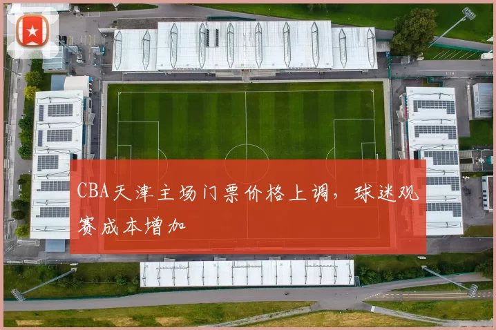 CBA天津主场门票价格上调,球迷观赛成本增加