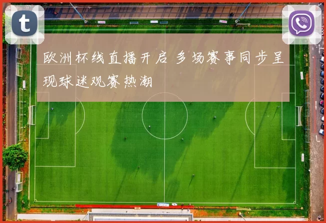 欧洲杯线直播开启 多场赛事同步呈现球迷观赛热潮