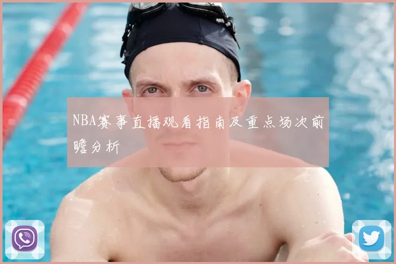 NBA赛事直播观看指南及重点场次前瞻分析