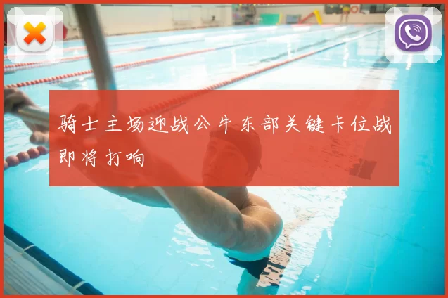 骑士主场迎战公牛东部关键卡位战即将打响