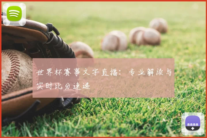 世界杯赛事文字直播:专业解读与实时比分速递