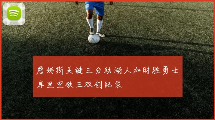 詹姆斯关键三分助湖人加时胜勇士库里空砍三双创纪录