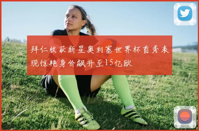 拜仁收获新星奥利塞世界杯首秀表现惊艳身价飙升至15亿欧