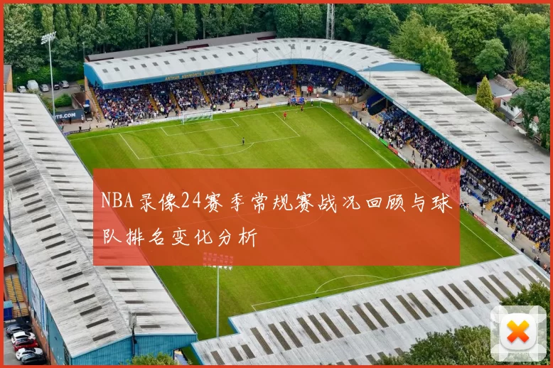 NBA录像24赛季常规赛战况回顾与球队排名变化分析