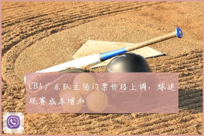 CBA广东队主场门票价格上调，球迷观赛成本增加
