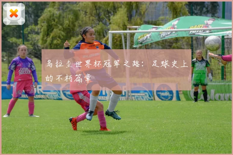 乌拉圭世界杯冠军之路:足球史上的不朽篇章