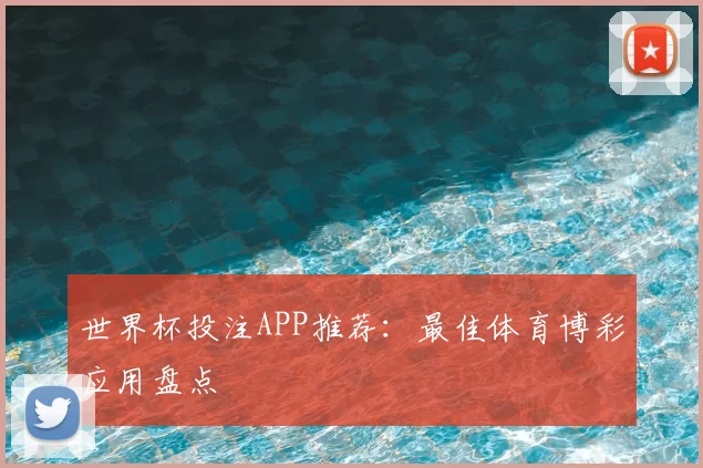 世界杯投注APP推荐：最佳体育博彩应用盘点