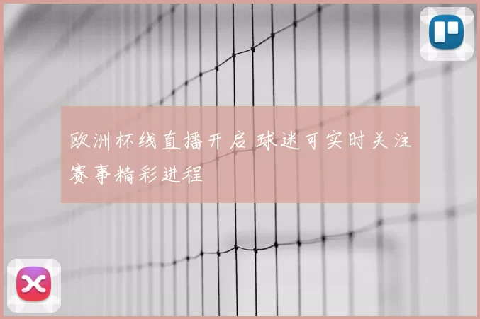 欧洲杯线直播开启 球迷可实时关注赛事精彩进程