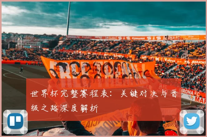 世界杯完整赛程表:关键对决与晋级之路深度解析