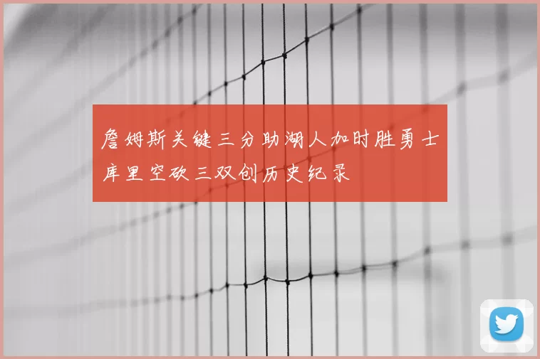 詹姆斯关键三分助湖人加时胜勇士库里空砍三双创历史纪录