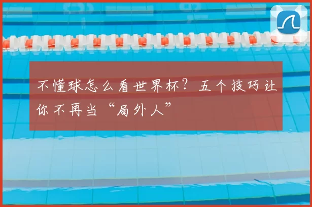 不懂球怎么看世界杯?五个技巧让你不再当“局外人”