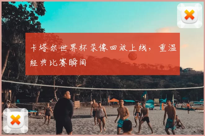 卡塔尔世界杯录像回放上线，重温经典比赛瞬间