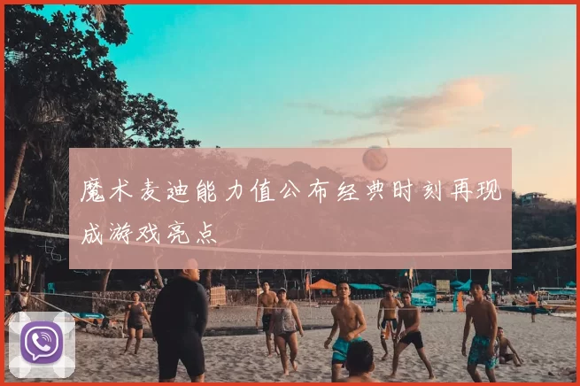 魔术麦迪能力值公布经典时刻再现成游戏亮点