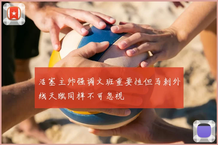 活塞主帅强调文班重要性但马刺外线天赋同样不可忽视