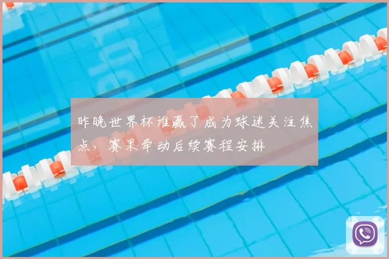 昨晚世界杯谁赢了成为球迷关注焦点,赛果牵动后续赛程安排