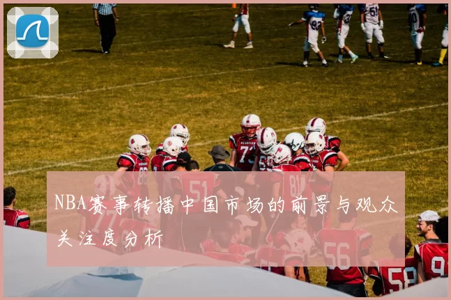 NBA赛事转播中国市场的前景与观众关注度分析