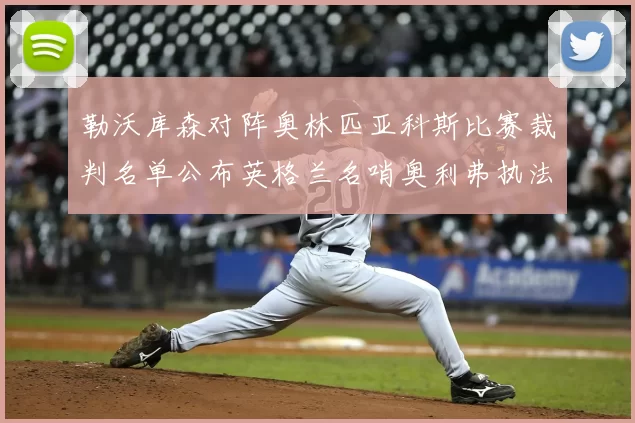 勒沃库森对阵奥林匹亚科斯比赛裁判名单公布英格兰名哨奥利弗执法引关注