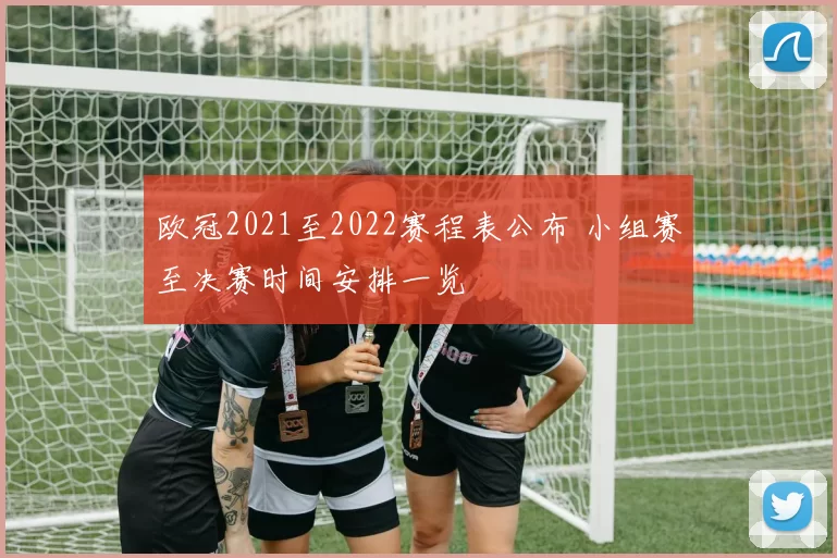 欧冠2021至2022赛程表公布 小组赛至决赛时间安排一览