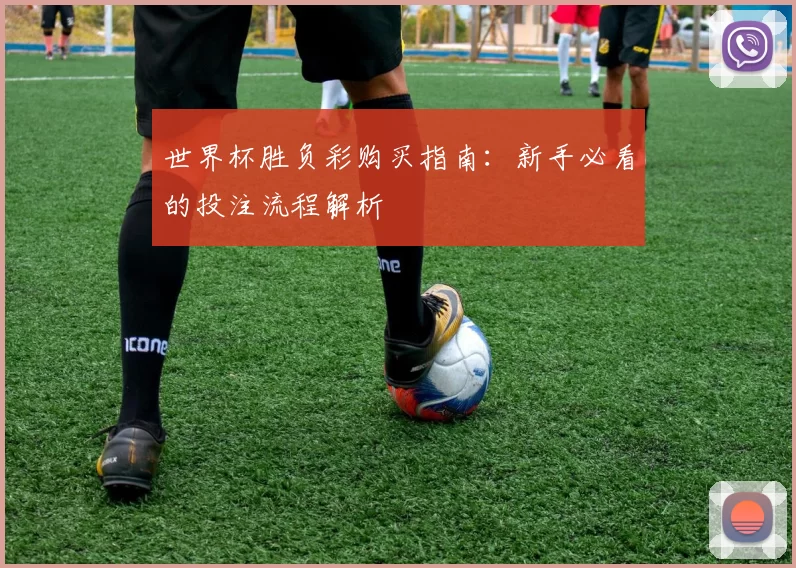 世界杯胜负彩购买指南：新手必看的投注流程解析