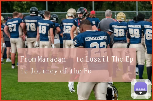 From Maracanã to Lusail The Epic Journey of the Fo