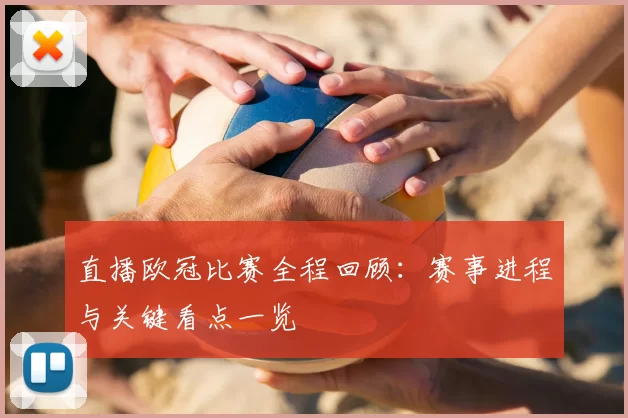 直播欧冠比赛全程回顾：赛事进程与关键看点一览