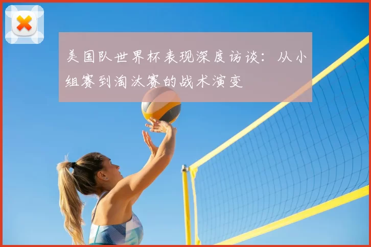 美国队世界杯表现深度访谈:从小组赛到淘汰赛的战术演变