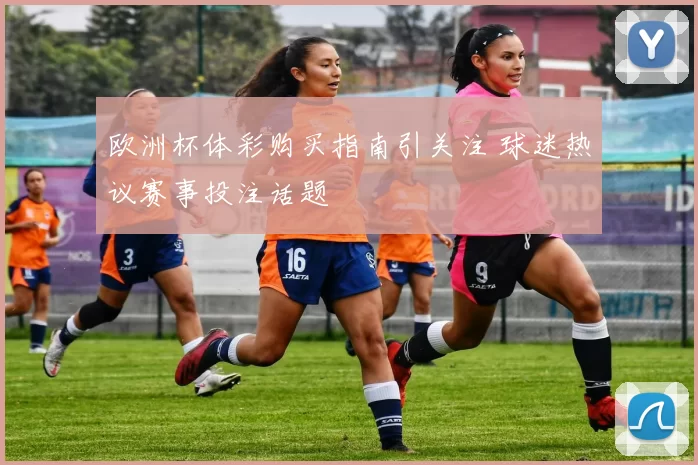 欧洲杯体彩购买指南引关注 球迷热议赛事投注话题