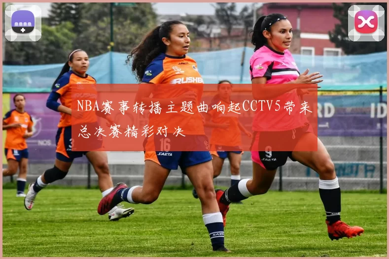 NBA赛事转播主题曲响起CCTV5带来总决赛精彩对决
