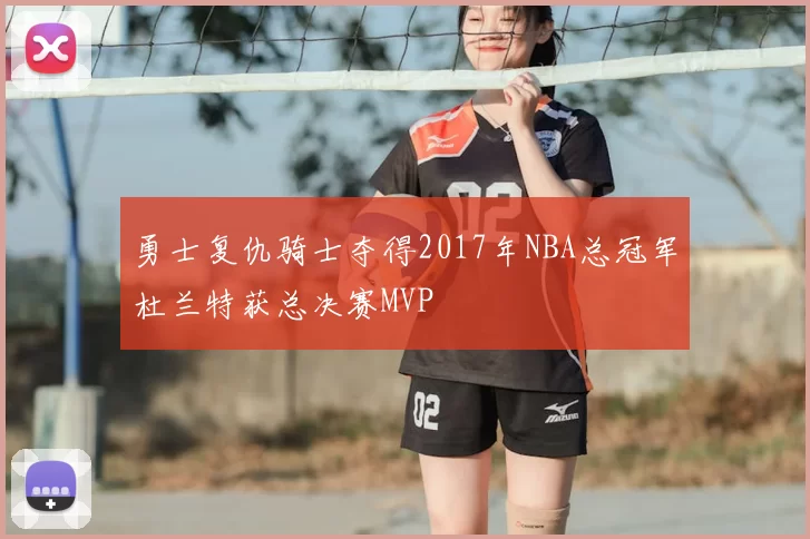 勇士复仇骑士夺得2017年NBA总冠军杜兰特获总决赛MVP