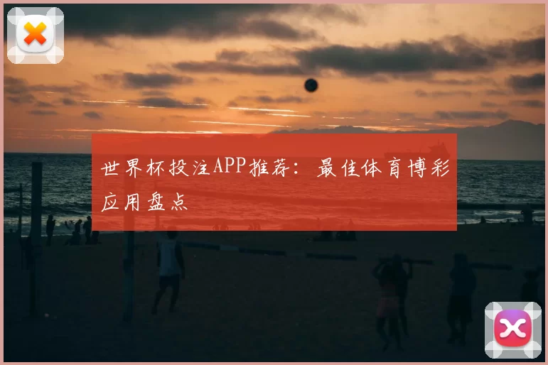 世界杯投注APP推荐：最佳体育博彩应用盘点