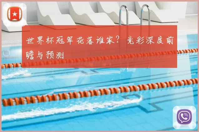世界杯冠军花落谁家？竞彩深度前瞻与预测