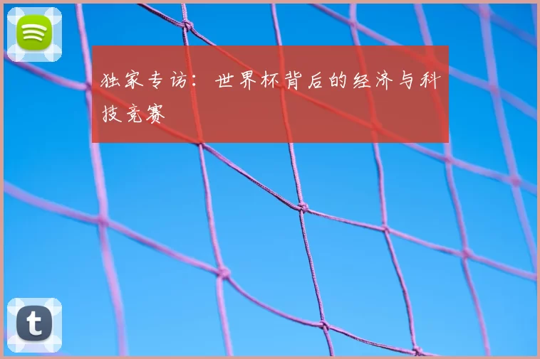 独家专访:世界杯背后的经济与科技竞赛